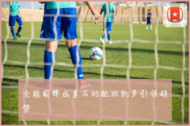 全能前锋成基石标配班凯罗引领趋势