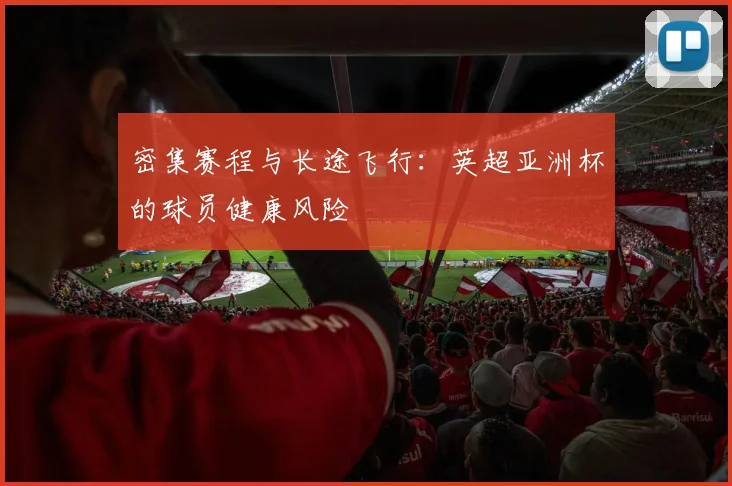 密集赛程与长途飞行：英超亚洲杯的球员健康风险