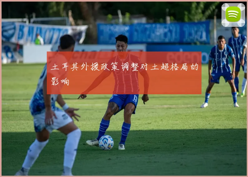 土耳其外援政策调整对土超格局的影响