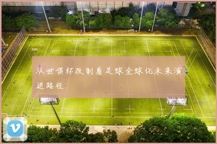 从世俱杯改制看足球全球化未来演进路径