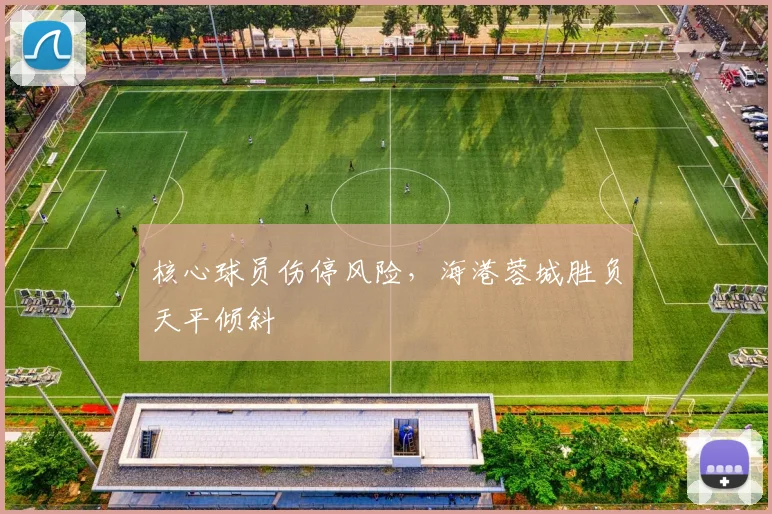 核心球员伤停风险，海港蓉城胜负天平倾斜