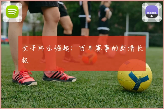 女子环法崛起：百年赛事的新增长极