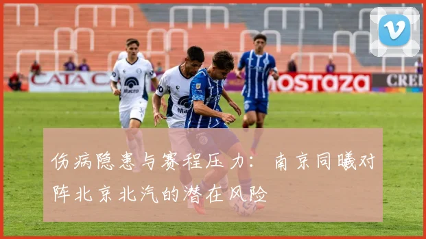 伤病隐患与赛程压力：南京同曦对阵北京北汽的潜在风险