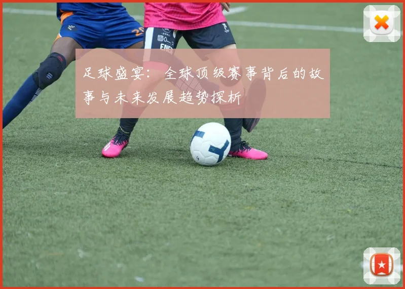 足球盛宴：全球顶级赛事背后的故事与未来发展趋势探析