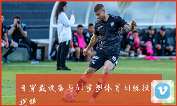 可穿戴设备与AI重塑体育训练投资逻辑