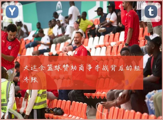 大运会篮球赞助商争夺战背后的经济账